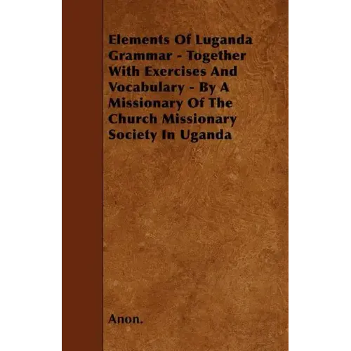 Elements Of Luganda Grammar - Together With Exercises And Vocabulary - By A Missionary Of The Church Missionary Society In Uganda
