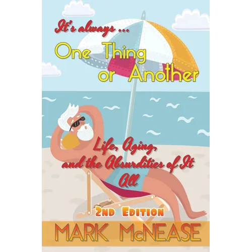 One Thing or Another: Life, Aging, and the Absurdities Of It All (2nd Edition)