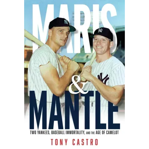 Maris & Mantle: Two Yankees, Baseball Immortality, and the Age of Camelot