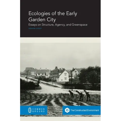 Ecologies of the Early Garden City: Essays on Structure, Agency, and Greenspace