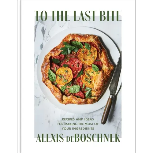 To the Last Bite: Recipes and Ideas for Making the Most of Your Ingredients