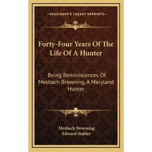 Forty-Four Years of the Life of a Hunter: Being Reminiscences of Meshach Browning, a Maryland Hunter