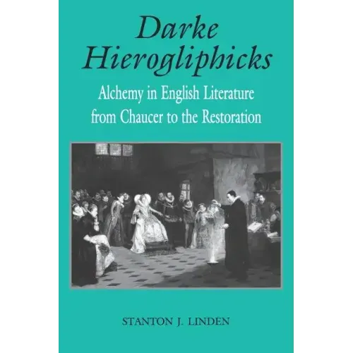 Darke Hierogliphicks: Alchemy in English Literature from Chaucer to the Restoration