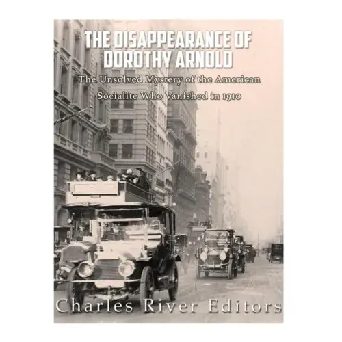 The Disappearance of Dorothy Arnold: The Unsolved Mystery of the American Socialite Who Vanished in 1910