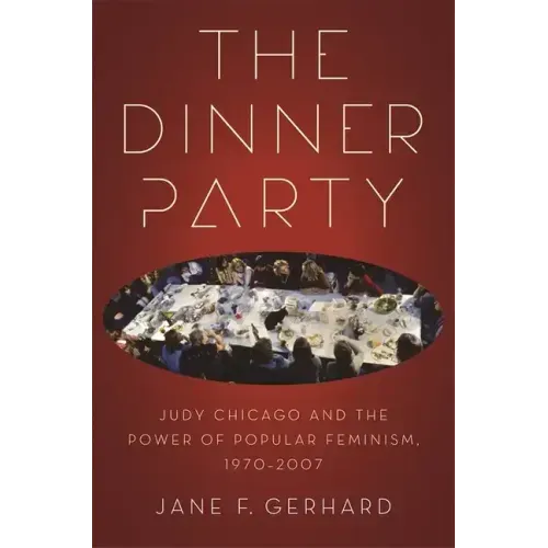 The Dinner Party: Judy Chicago and the Power of Popular Feminism, 1970-2007