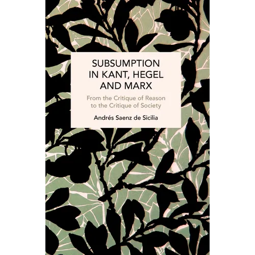 Subsumption in Kant, Hegel and Marx: From the Critique of Reason to the Critique of Society