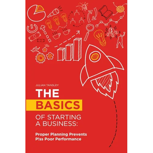 The Basics of Starting a Business: Proper Planning Prevents P!ss Poor Performance