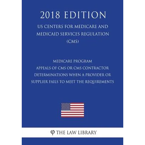 Medicare Program - Appeals of CMS or CMS Contractor Determinations When a Provider or Supplier Fails to Meet the Requirements (US Centers for Medicare