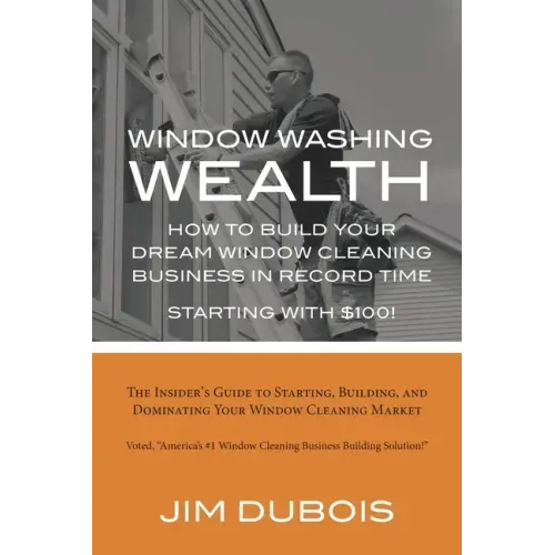 How To Build Your Dream Window Cleaning Business In Record Time: The Insider's Guide to Starting, Building, and Dominating Your Window Cleaning Market