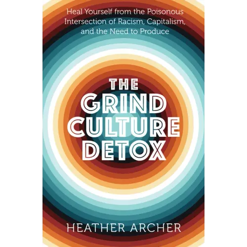 The Grind Culture Detox: Heal Yourself from the Poisonous Intersection of Racism, Capitalism, and the Need to Produce