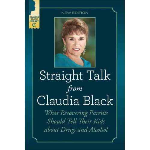 Straight Talk from Claudia Black: What Recovering Parents Should Tell Their Kids about Drugs and Alcohol