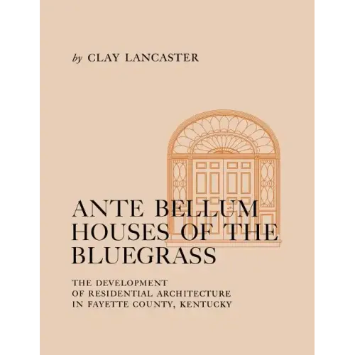 Ante Bellum Houses of the Bluegrass: The Development of Residential Architecture in Fayette County, Kentucky