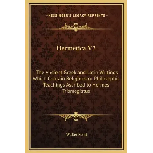 Hermetica V3: The Ancient Greek and Latin Writings Which Contain Religious or Philosophic Teachings Ascribed to Hermes Trismegistus