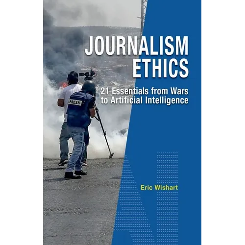 Journalism Ethics: 21 Essentials from Wars to Artificial Intelligence