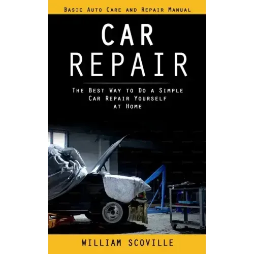Car Repair: Basic Auto Care and Repair Manual (The Best Way to Do a Simple Car Repair Yourself at Home)