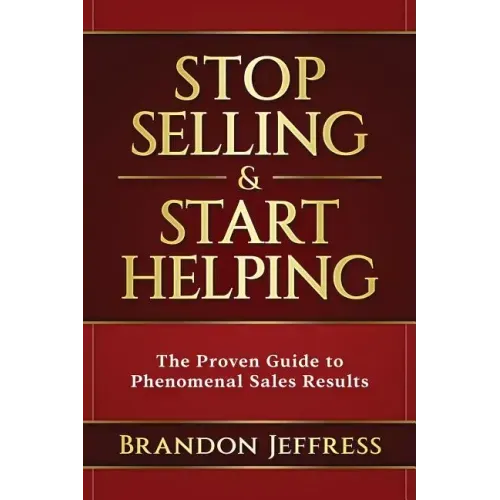Stop Selling and Start Helping: The Proven Guide to Phenomenal Sales Results