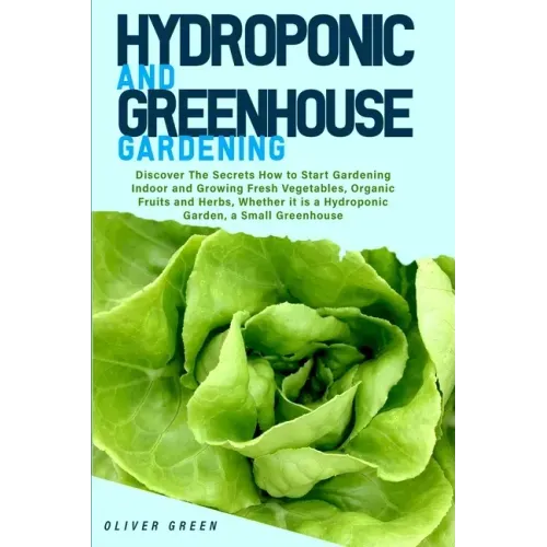 Hydroponic And Greenhouse Gardening: - 2 Books in 1- Discover The Secrets How to Start Gardening Indoor and Growing Fresh Vegetables, Organic Fruits a