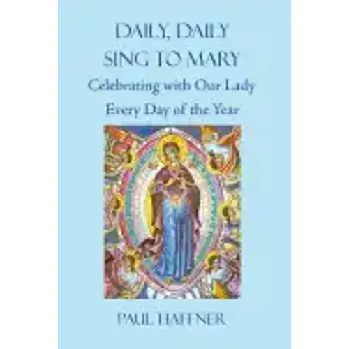 Daily, Daily, Sing to Mary: Celebrating with Our Lady Every Day of the Year