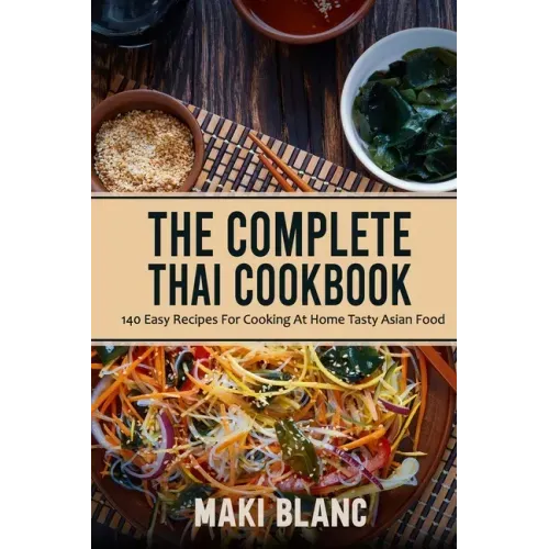 The Complete Thai Cookbook: 140 Easy Recipes For Cooking At Home Tasty Asian Food
