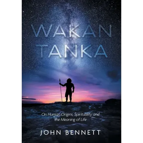Wakan Tanka: On Human Origins, Spirituality and the Meaning of Life
