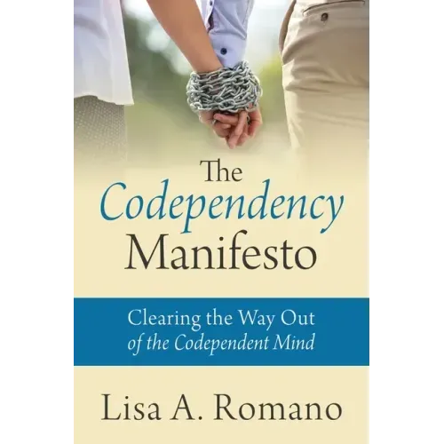 The Codependency Manifesto: Clearing the Way Out of the Codependent Mind