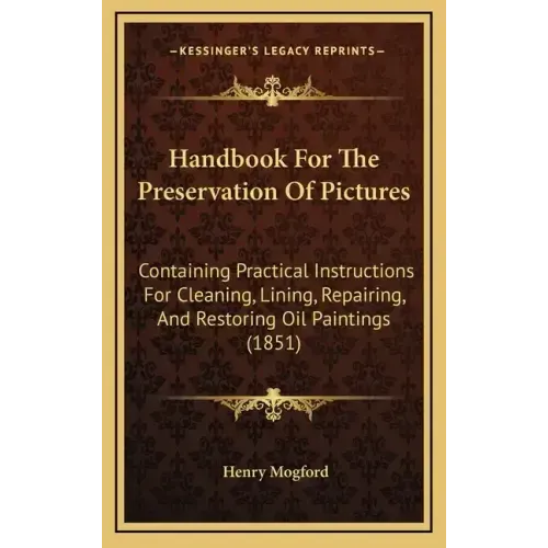 Handbook For The Preservation Of Pictures: Containing Practical Instructions For Cleaning, Lining, Repairing, And Restoring Oil Paintings (1851)