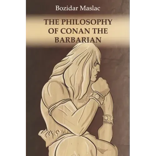The Philosophy of Conan the Barbarian: And the theory of human sexuality as the cause of barbarian invasions