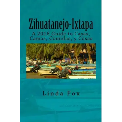 Zihuatanejo-Ixtapa, A Guide to Casas, Camas, Comidas y Cosas