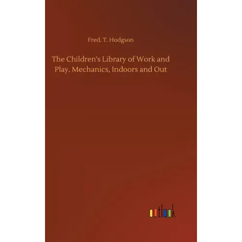 The Children's Library of Work and Play. Mechanics, Indoors and Out