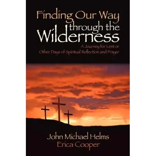 Finding Our Way Through the Wilderness: A Journey for Lent or Other Days of Spiritual Reflection and Prayer