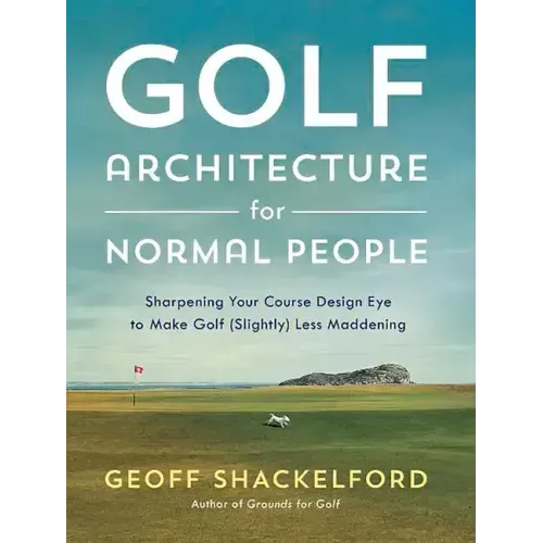 Golf Architecture for Normal People: Sharpening Your Course Design Eye to Make Golf (Slightly) Less Maddening