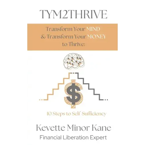 TYM2THRIVE Transform Your Mind & Transform Your Money to Thrive: 10 Steps to Self-Sufficiency