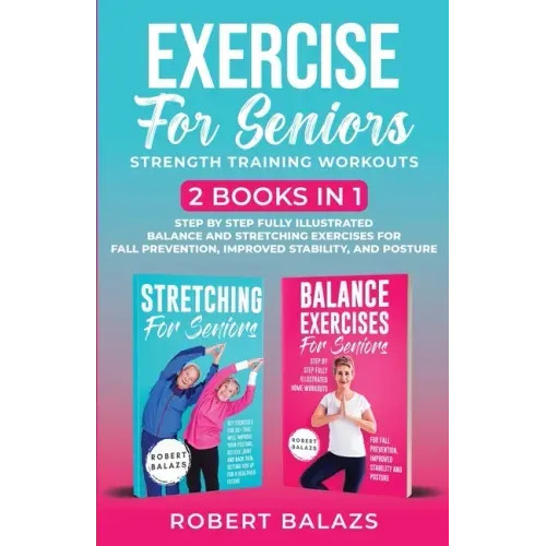 Exercise for Seniors Strength Training Workouts: 2 Books in 1 Step by Step Fully Illustrated Balance and Stretching Exercises for Fall Prevention, Imp
