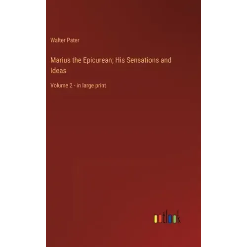 Marius the Epicurean; His Sensations and Ideas: Volume 2 - in large print