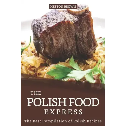 The Polish Food Express: The Best Compilation of Polish Recipes