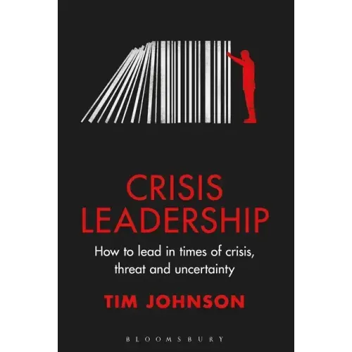 Crisis Leadership: How to Lead in Times of Crisis, Threat and Uncertainty