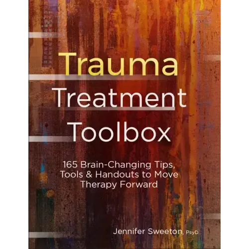 Trauma Treatment Toolbox: 165 Brain-Changing Tips, Tools & Handouts to Move Therapy Forward