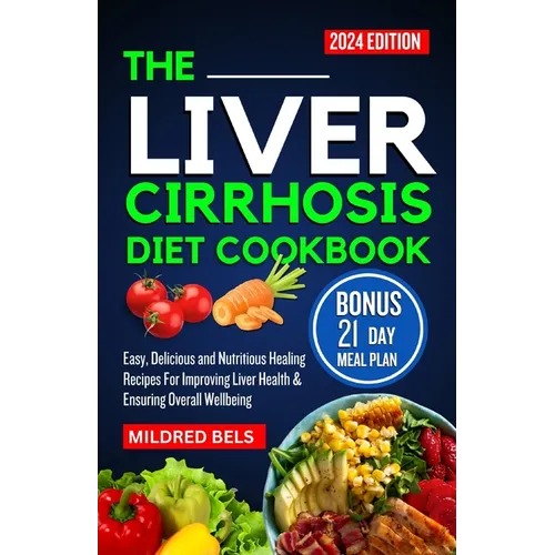 The Liver Cirrhosis Diet Cookbook 2024: Easy, Delicious and Nutritious Healing Recipes For Improving Liver Health & Ensuring Overall Wellbeing