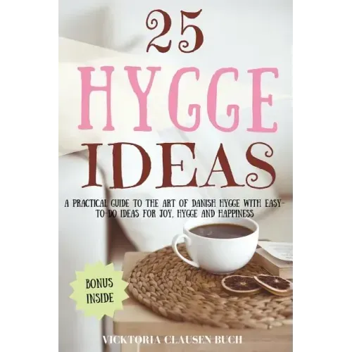 25 Hygge Ideas: A Practical Guide to the Art of Danish Hygge with EASY-TO-DO Ideas for Joy, Hygge and Happiness