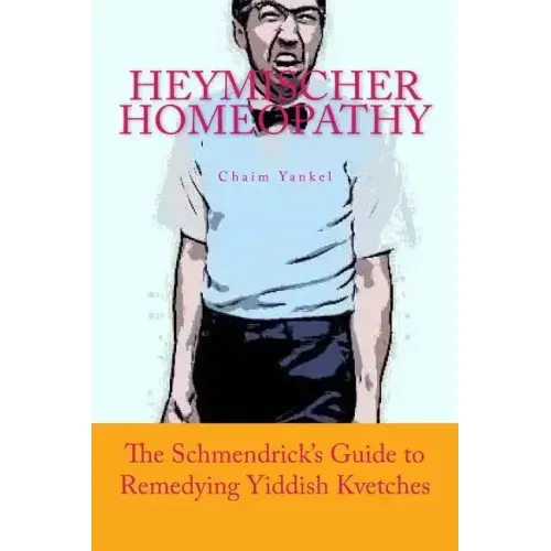 Heymischer Homeopathy: The Schmendrick's Guide to Remedying Yiddish Kvetches