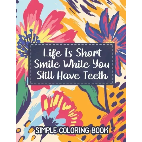 Simple Coloring Book. Life Is Short. Smile While You Still Have Teeth.: Easy Coloring Book for Adults Beautiful Simple Designs for Seniors and Beginne