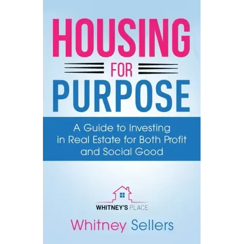 Housing For Purpose: A Guide to Investing in Real Estate for Both Profit and Social Good