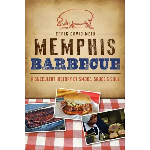 Memphis Barbecue: A Succulent History of Smoke, Sauce & Soul
