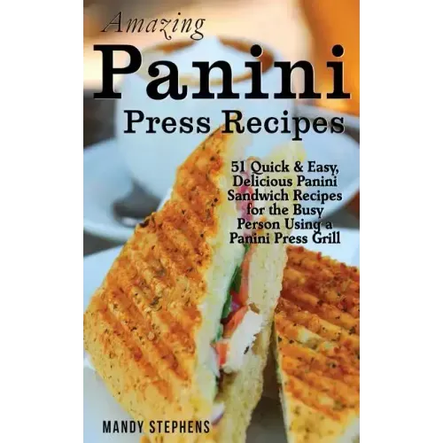 Amazing Panini Press Recipes: 51 Quick & Easy, Delicious Panini Sandwich Recipes for the Busy Person Using a Panini Press Grill