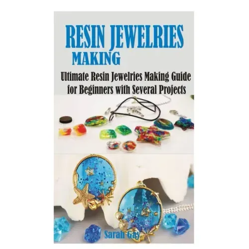 Resin Jewelries Making: Ultimate Resin Jewelries Making Guide for Beginners with Several Projects