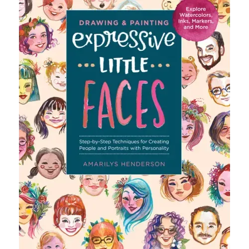 Drawing and Painting Expressive Little Faces: Step-By-Step Techniques for Creating People and Portraits with Personality, Explore Watercolors, Inks, M