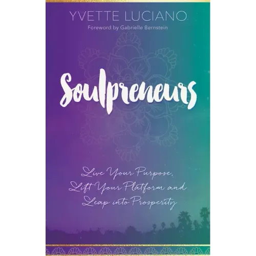 Soulpreneurs: Live Your Purpose, Lift Your Platform and Leap Into Prosperity