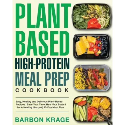 Plant-Based High-Protein Meal Prep Cookbook: Easy, Healthy and Delicious Plant-Based Recipes Save Your Time, Heal Your Body & Live A Healthy lifestyle
