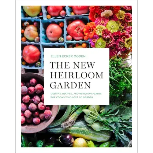The New Heirloom Garden: Designs, Recipes, and Heirloom Plants for Cooks Who Love to Garden