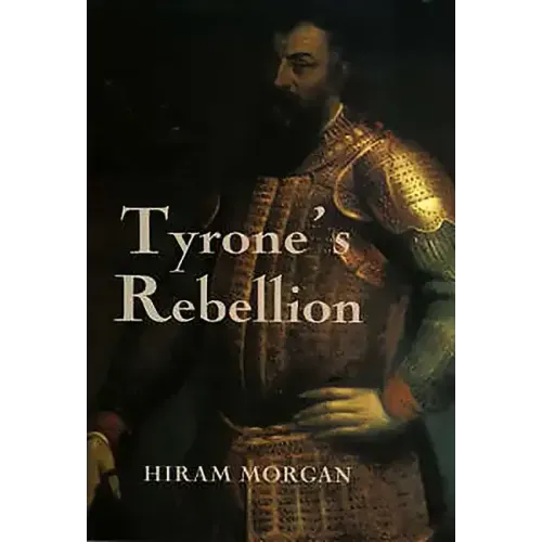 Tyrone's Rebellion: The Outbreak of the Nine Years War in Tudor Ireland
